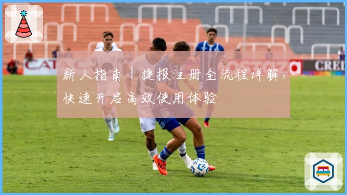 新人指南｜捷报注册全流程详解，快速开启高效使用体验